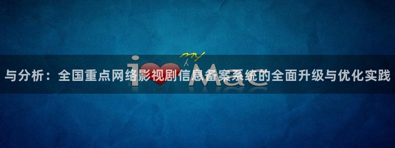 善良的女秘书泡泡影视：与分析：全国重点网络影视剧信息备案系统的全面升级与优化实践