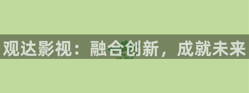 泡泡影视官网：观达影视：融合创新，成就未来