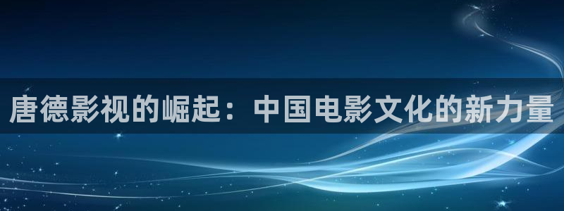 泡泡影视福利片：唐德影视的崛起：中国电影文化的新力量