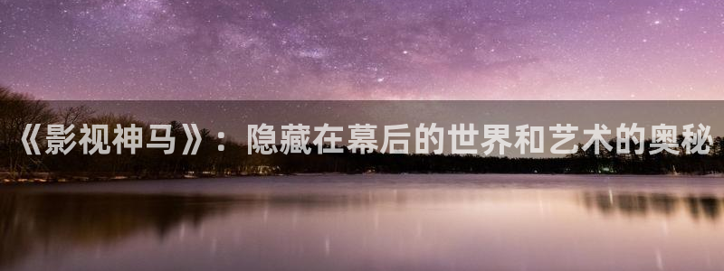 猪泡泡影院：《影视神马》：隐藏在幕后的世界和艺术的奥秘