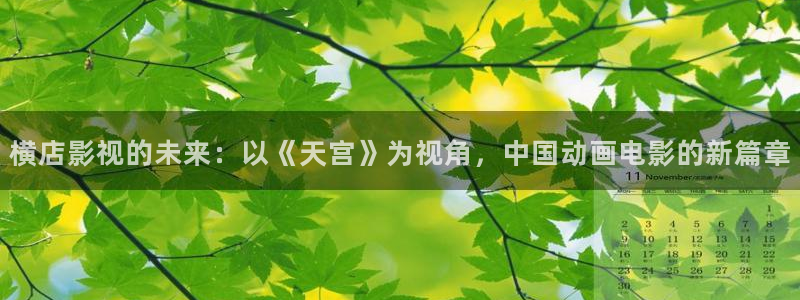 泡泡电影手机天堂：横店影视的未来：以《天宫》为视角，中国动画电影的新篇章